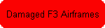 Damaged F3 Airframes